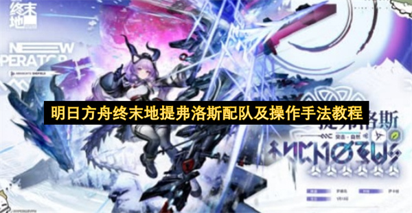 明日方舟终末地提弗洛斯配队及操作手法教程