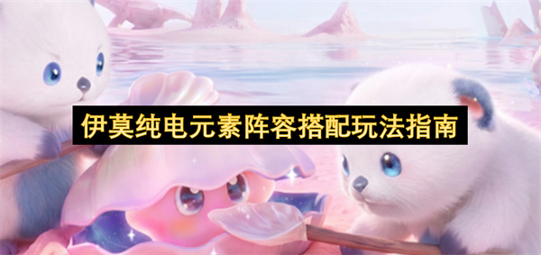 伊莫纯电元素阵容搭配玩法指南