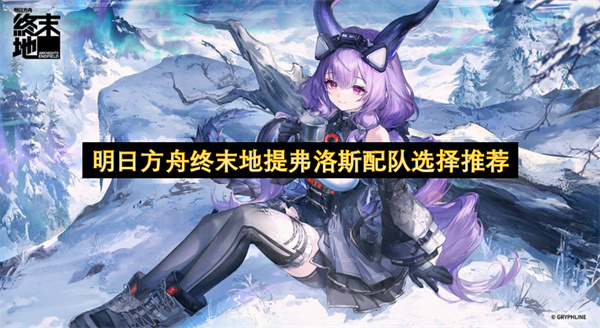 明日方舟终末地提弗洛斯配队选择推荐