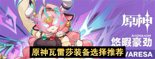 原神瓦雷莎装备选择推荐