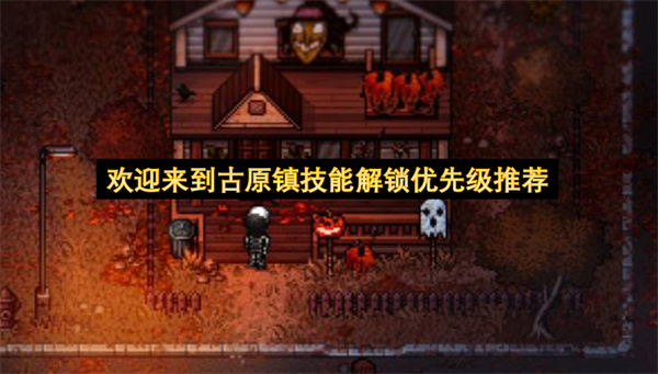 欢迎来到古原镇技能解锁优先级推荐