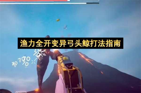 渔力全开变异弓头鲸打法指南