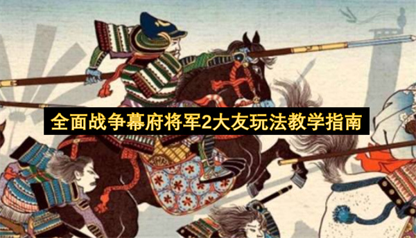 全面战争幕府将军2大友玩法教学指南