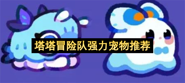 塔塔冒险队强力宠物推荐