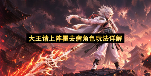 大王请上阵霍去病角色玩法详解