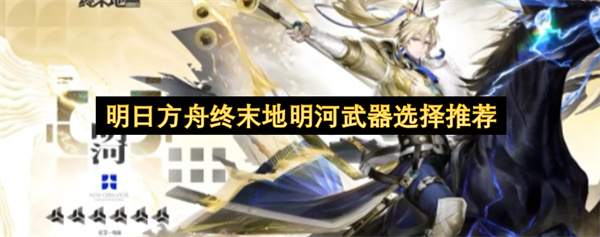 明日方舟终末地明河武器选择推荐