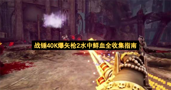 战锤40K爆矢枪2水中鲜血全收集指南