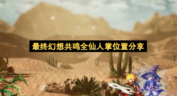 最终幻想共鸣全仙人掌位置分享