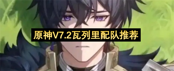 原神V7.2瓦列里配队攻略,原神V7.2瓦列里怎么配队,原神
