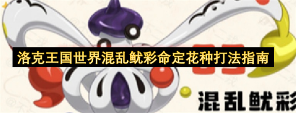 洛克王国世界混乱鱿彩命定花种怎么打,洛克王国世界混乱鱿彩命定花种打法攻略,洛克王国世界