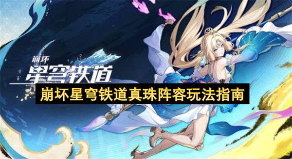 崩坏星穹铁道真珠阵容怎么玩,崩坏星穹铁道真珠阵容玩法攻略,崩坏星穹铁道