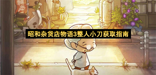 昭和杂货店物语3整人小刀怎么获取,昭和杂货店物语3整人小刀获取攻略,昭和杂货店物语