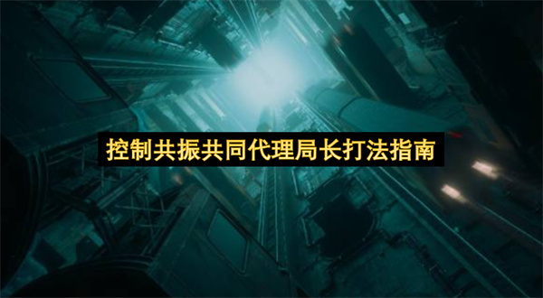 控制共振共同代理局长怎么打,控制共振共同代理局长打法攻略,控制共振