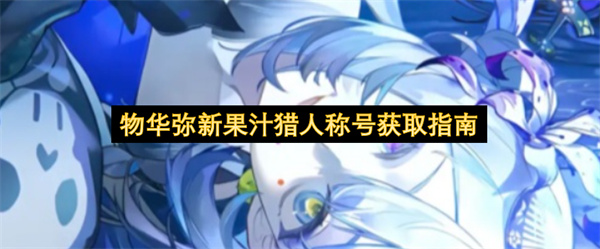物华弥新果汁猎人称号怎么获取,物华弥新果汁猎人称号获取攻略,物华弥新