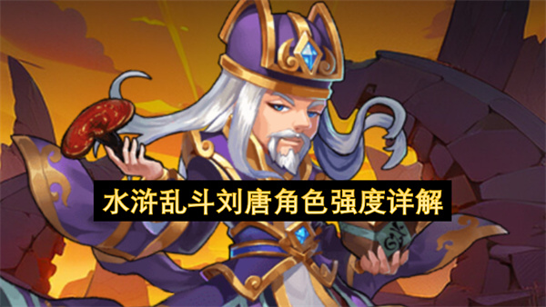 水浒乱斗刘唐角色强度介绍,水浒乱斗刘唐角色玩法攻略,水浒乱斗