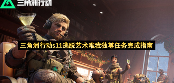三角洲行动s11逃脱艺术唯我独尊任务怎么做,三角洲行动s11逃脱艺术唯我独尊任务攻略,三角洲行动