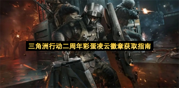 三角洲行动二周年彩蛋凌云徽章怎么获取,三角洲行动二周年彩蛋凌云徽章获取方法,三角洲行动