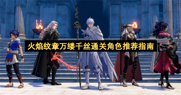 火焰纹章万缕千丝通关角色怎么选,火焰纹章万缕千丝通关角色选择推荐,火焰纹章万缕千丝