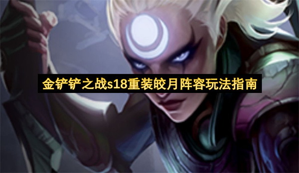金铲铲之战s18重装皎月阵容搭配攻略,金铲铲之战s18重装皎月阵容怎么玩.金铲铲之战
