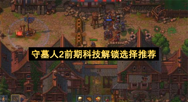 守墓人2前期科技解锁哪个好,守墓人2前期科技解锁推荐,守墓人2