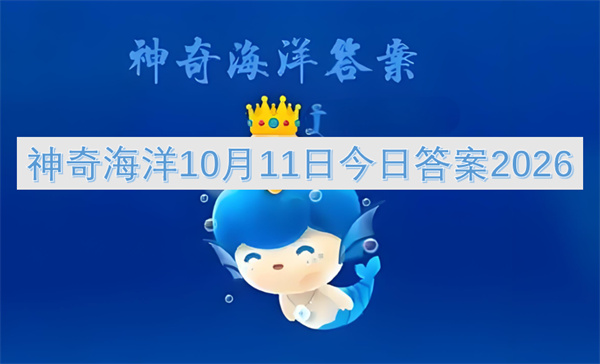 神奇海洋今日答案更新2026,神奇海洋10月11日答案是什么,神奇海洋