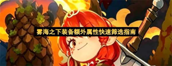 雾海之下装备额外属性怎么筛选,雾海之下装备额外属性快速筛选技巧,雾海之下