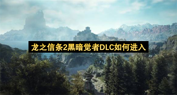 龙之信条2黑暗觉者DLC进入方法,龙之信条2黑暗觉者DLC怎么进入,龙之信条2黑暗觉者