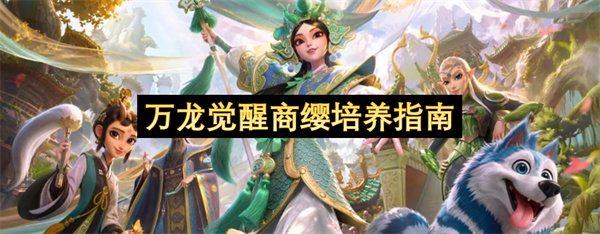 万龙觉醒商缨怎么培养,万龙觉醒商缨培养攻略,万龙觉醒