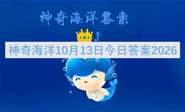 神奇海洋今日答案更新2026,神奇海洋10月13日答案是什么,神奇海洋