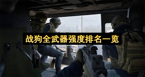 战狗全武器强度排名汇总,战狗全武器强度排行榜,战狗