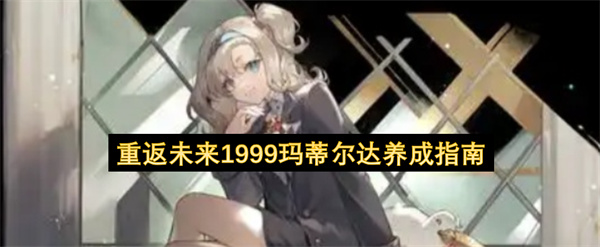 重返未来1999玛蒂尔达怎么养成,重返未来1999玛蒂尔达养成攻略,重返未来1999