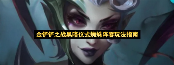 金铲铲之战黑暗仪式蜘蛛阵容怎么玩,金铲铲之战黑暗仪式蜘蛛阵容玩法攻略,金铲铲之战