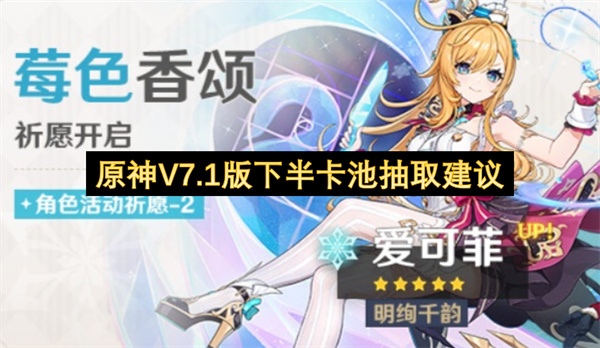 原神V7.1版下半卡池抽取推荐,原神V7.1版下半卡池怎么抽,原神