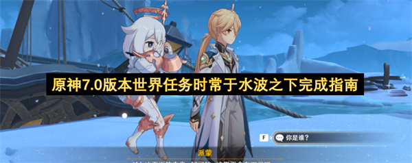 原神7.0版本世界任务时常于水波之下攻略,原神7.0版本世界任务时常于水波之下怎么做,原神