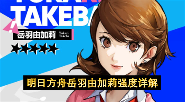 明日方舟岳羽由加莉技能介绍,明日方舟岳羽由加莉强度介绍,明日方舟