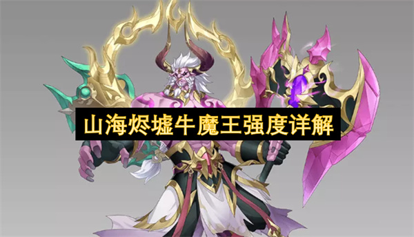 山海烬墟牛魔王强度介绍,山海烬墟牛魔王技能介绍,山海烬墟