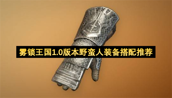 雾锁王国1.0版本野蛮人配装推荐,雾锁王国1.0版本野蛮人怎么配装,雾锁王国