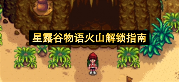 星露谷物语火山怎么解锁,星露谷物语火山解锁方法,星露谷物语