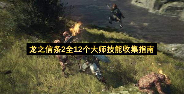 龙之信条2全12个大师技能收集位置一览,龙之信条2全大师技能收集攻略,龙之信条2
