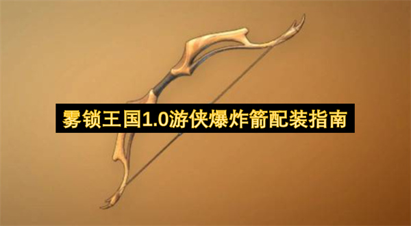 雾锁王国1.0游侠爆炸箭配装推荐,雾锁王国1.0游侠爆炸箭玩法攻略,雾锁王国