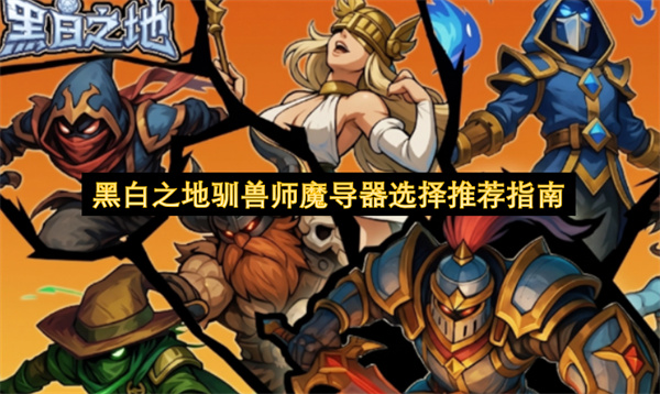 黑白之地驯兽师魔导器怎么选,黑白之地驯兽师魔导器选择攻略,黑白之地