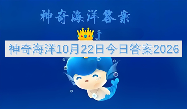 神奇海洋今日答案更新2026,神奇海洋10月22日答案是什么,神奇海洋