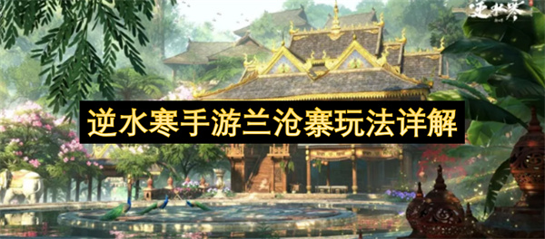 逆水寒手游兰沧寨玩法介绍,逆水寒手游兰沧寨怎么玩,逆水寒手游