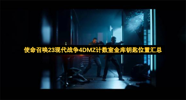 使命召唤23DMZ计数室金库钥匙位置一览,使命召唤23DMZ计数室金库钥匙位置在哪,使命召唤23现代战争4