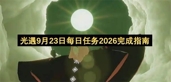 光遇9月23日每日任务2026攻略,光遇9月23日每日任务2026怎么做,光遇