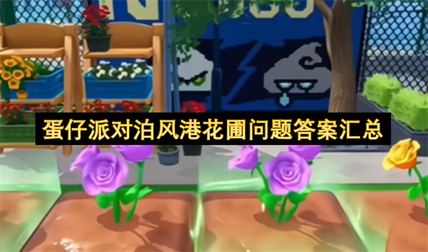 蛋仔派对泊风港花圃问题答案大全,蛋仔派对泊风港花圃问题答案一览,蛋仔派对