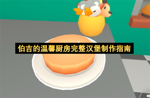 伯吉的温馨厨房完整汉堡怎么制作,伯吉的温馨厨房完整汉堡制作攻略,伯吉的温馨厨房