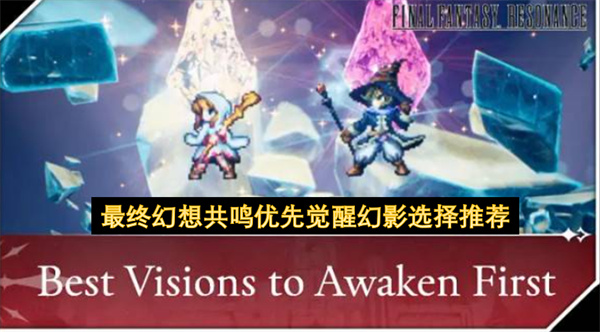 最终幻想共鸣优先觉醒幻影推荐,最终幻想共鸣觉醒幻影怎么选,最终幻想共鸣