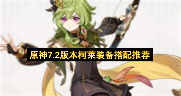 原神7.2版本柯莱装备怎么搭配,原神7.2版本柯莱装备搭配攻略,原神