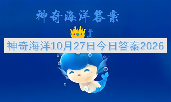 神奇海洋今日答案更新2026,神奇海洋10月27日答案是什么,神奇海洋